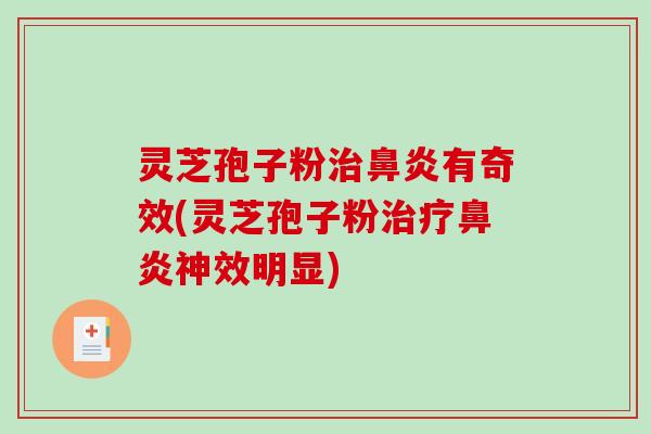 灵芝孢子粉有奇效(灵芝孢子粉神效明显)
