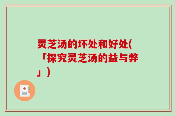 灵芝汤的坏处和好处(「探究灵芝汤的益与弊」)