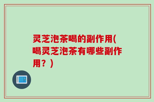 灵芝泡茶喝的副作用(喝灵芝泡茶有哪些副作用？)