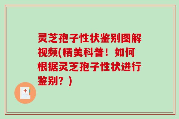 灵芝孢子性状鉴别图解视频(精美科普！如何根据灵芝孢子性状进行鉴别？)