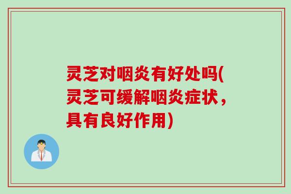 灵芝对有好处吗(灵芝可缓解症状，具有良好作用)