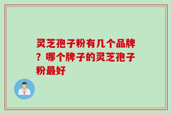 灵芝孢子粉有几个品牌？哪个牌子的灵芝孢子粉最好