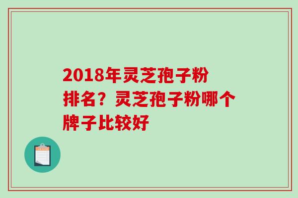 2018年灵芝孢子粉排名？灵芝孢子粉哪个牌子比较好