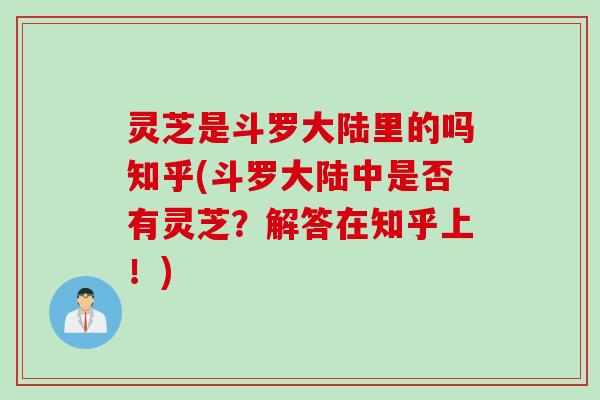 灵芝是斗罗大陆里的吗知乎(斗罗大陆中是否有灵芝？解答在知乎上！)