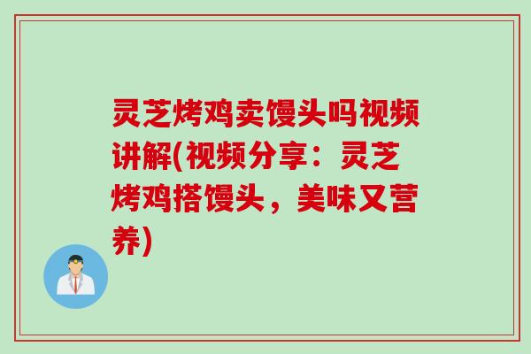 灵芝烤鸡卖馒头吗视频讲解(视频分享：灵芝烤鸡搭馒头，美味又营养)