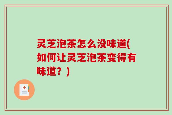 灵芝泡茶怎么没味道(如何让灵芝泡茶变得有味道？)