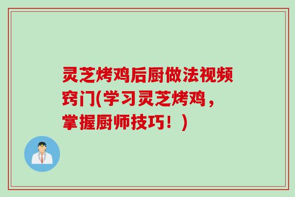 灵芝烤鸡后厨做法视频窍门(学习灵芝烤鸡，掌握厨师技巧！)