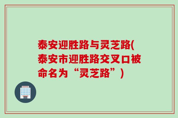 泰安迎胜路与灵芝路(泰安市迎胜路交叉口被命名为“灵芝路”)