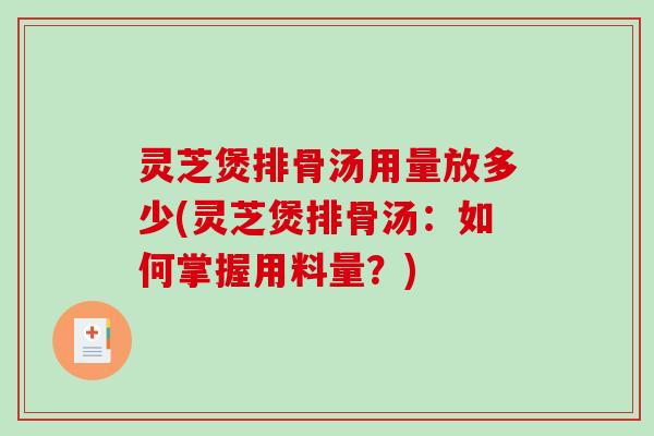 灵芝煲排骨汤用量放多少(灵芝煲排骨汤：如何掌握用料量？)