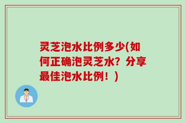 灵芝泡水比例多少(如何正确泡灵芝水？分享佳泡水比例！)