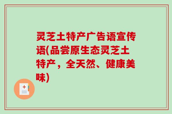 灵芝土特产广告语宣传语(品尝原生态灵芝土特产，全天然、健康美味)