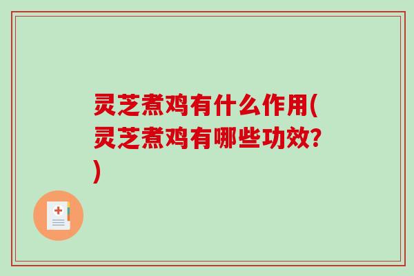 灵芝煮鸡有什么作用(灵芝煮鸡有哪些功效？)