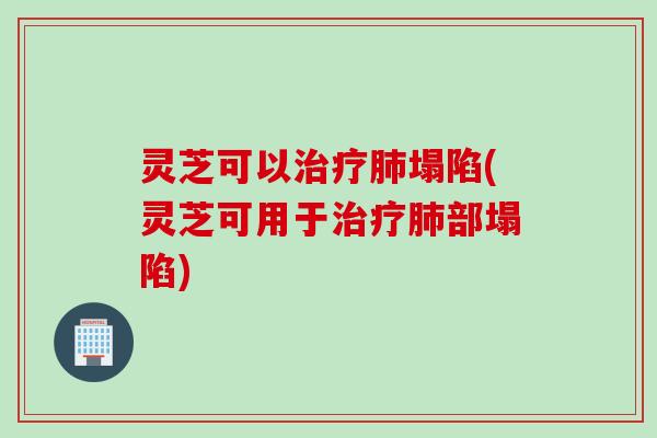 灵芝可以塌陷(灵芝可用于部塌陷)