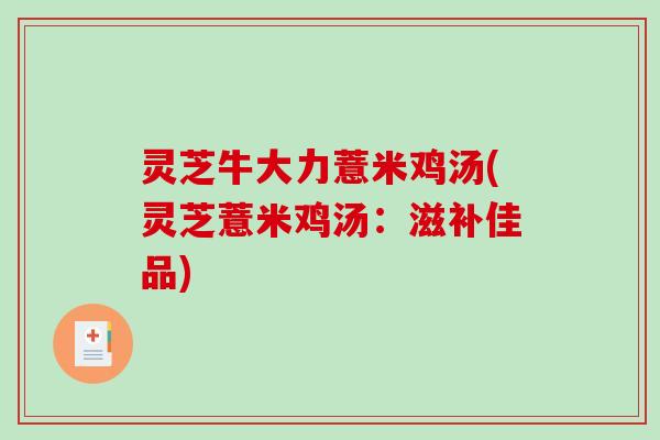 灵芝牛大力薏米鸡汤(灵芝薏米鸡汤：滋补佳品)