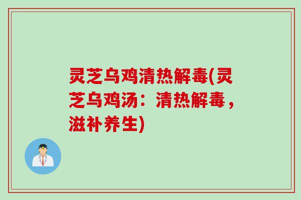 灵芝乌鸡清热(灵芝乌鸡汤：清热，滋补养生)