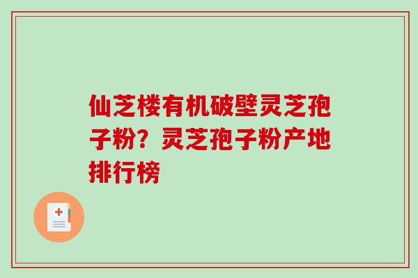 仙芝楼有机破壁灵芝孢子粉？灵芝孢子粉产地排行榜