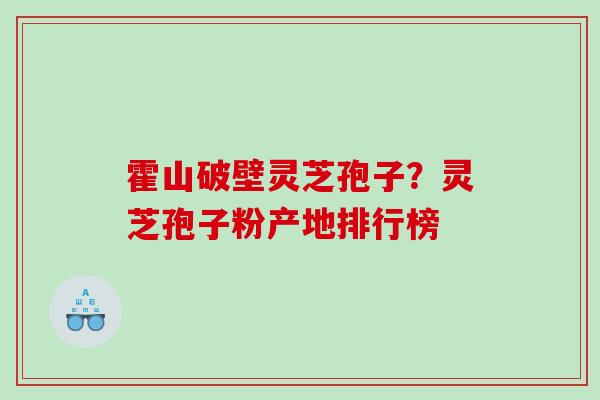 霍山破壁灵芝孢子？灵芝孢子粉产地排行榜