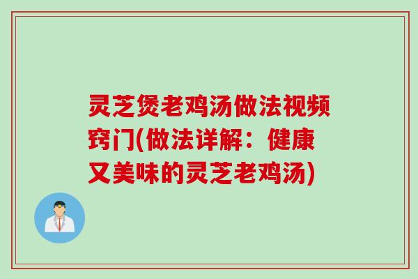 灵芝煲老鸡汤做法视频窍门(做法详解：健康又美味的灵芝老鸡汤)