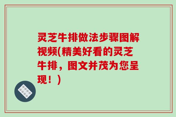 灵芝牛排做法步骤图解视频(精美好看的灵芝牛排，图文并茂为您呈现！)