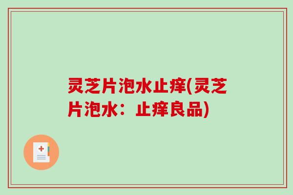 灵芝片泡水止痒(灵芝片泡水：止痒良品)