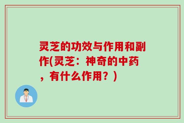 灵芝的功效与作用和副作(灵芝：神奇的，有什么作用？)