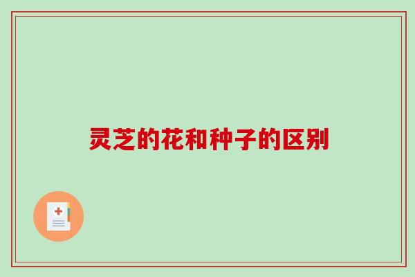 灵芝的花和种子的区别