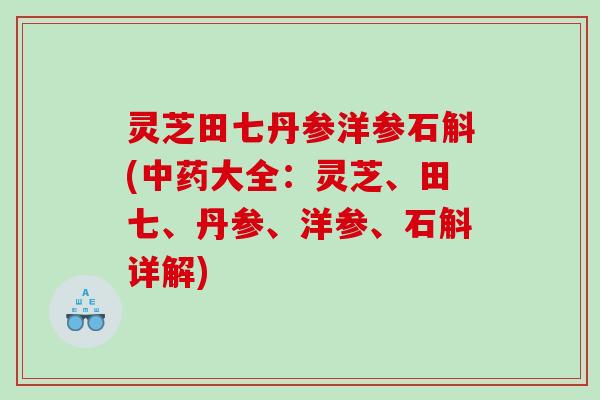 灵芝田七丹参洋参石斛(大全：灵芝、田七、丹参、洋参、石斛详解)