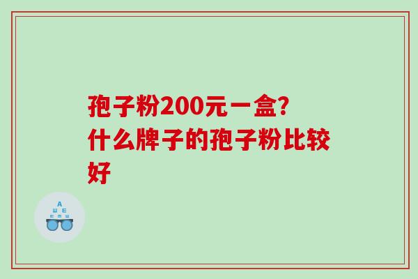 孢子粉200元一盒？什么牌子的孢子粉比较好