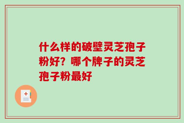 什么样的破壁灵芝孢子粉好？哪个牌子的灵芝孢子粉最好