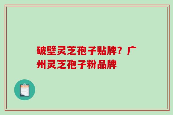 破壁灵芝孢子贴牌？广州灵芝孢子粉品牌