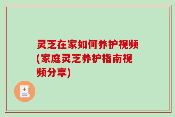 灵芝在家如何养护视频(家庭灵芝养护指南视频分享)