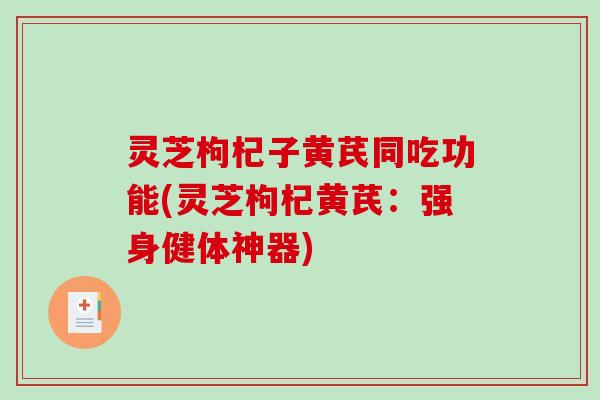 灵芝枸杞子黄芪同吃功能(灵芝枸杞黄芪：强身健体神器)