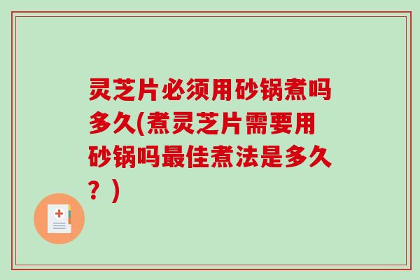 灵芝片必须用砂锅煮吗多久(煮灵芝片需要用砂锅吗佳煮法是多久？)