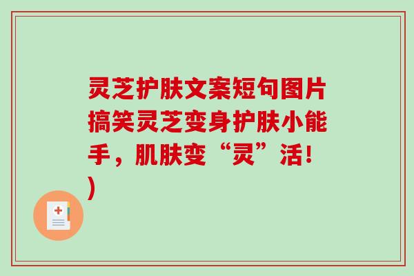 灵芝护肤文案短句图片搞笑灵芝变身护肤小能手，变“灵”活！)