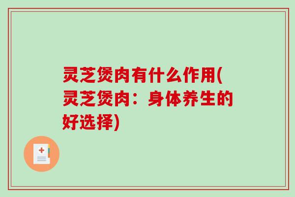 灵芝煲肉有什么作用(灵芝煲肉：身体养生的好选择)