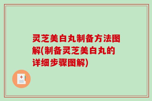 灵芝美白丸制备方法图解(制备灵芝美白丸的详细步骤图解)