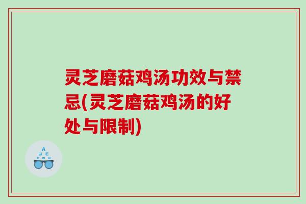 灵芝磨菇鸡汤功效与禁忌(灵芝磨菇鸡汤的好处与限制)