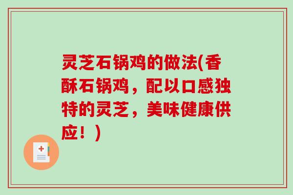 灵芝石锅鸡的做法(香酥石锅鸡，配以口感独特的灵芝，美味健康供应！)