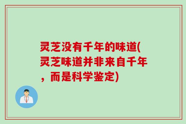灵芝没有千年的味道(灵芝味道并非来自千年，而是科学鉴定)