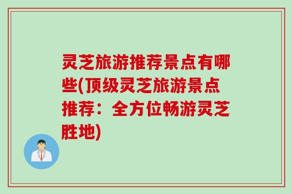 灵芝旅游推荐景点有哪些(顶级灵芝旅游景点推荐：全方位畅游灵芝胜地)