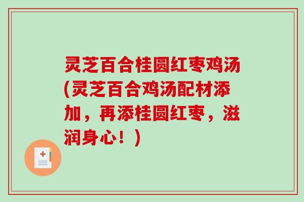 灵芝百合桂圆红枣鸡汤(灵芝百合鸡汤配材添加，再添桂圆红枣，滋润身心！)