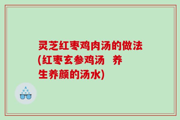 灵芝红枣鸡肉汤的做法(红枣玄参鸡汤  养生养颜的汤水)