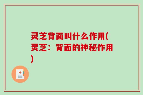 灵芝背面叫什么作用(灵芝：背面的神秘作用)