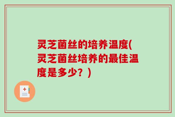 灵芝菌丝的培养温度(灵芝菌丝培养的最佳温度是多少？)