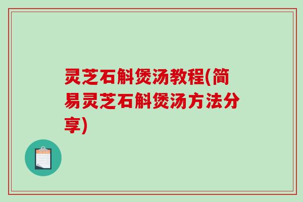 灵芝石斛煲汤教程(简易灵芝石斛煲汤方法分享)
