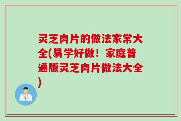 灵芝肉片的做法家常大全(易学好做！家庭普通版灵芝肉片做法大全)
