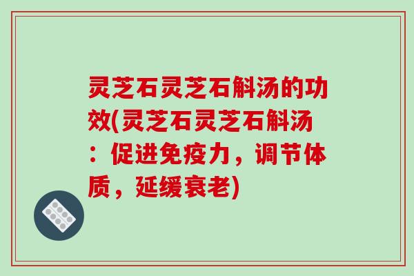灵芝石灵芝石斛汤的功效(灵芝石灵芝石斛汤：促进免疫力，调节体质，延缓衰老)