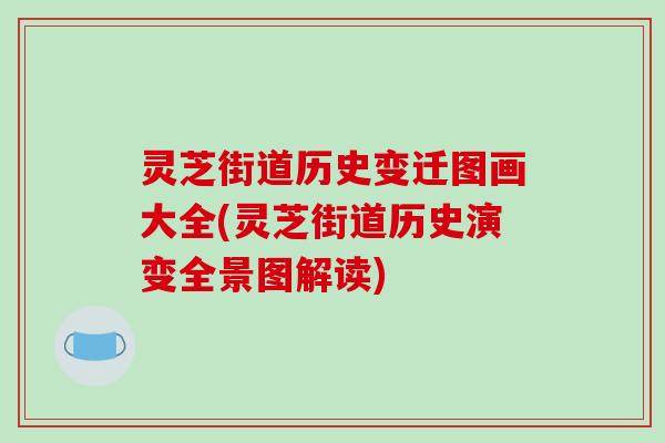 灵芝街道历史变迁图画大全(灵芝街道历史演变全景图解读)