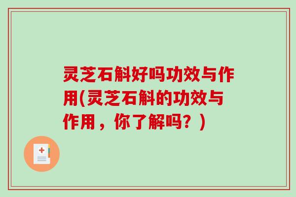 灵芝石斛好吗功效与作用(灵芝石斛的功效与作用，你了解吗？)