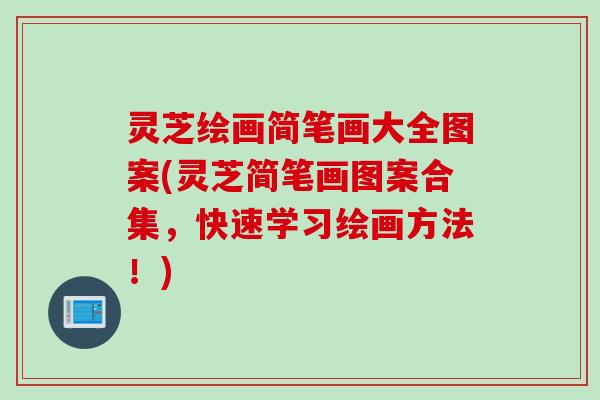 灵芝绘画简笔画大全图案(灵芝简笔画图案合集，快速学习绘画方法！)